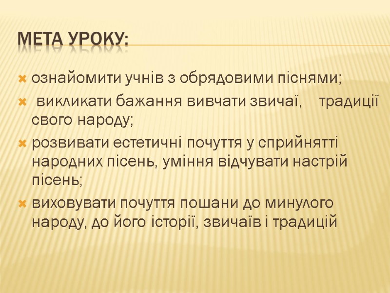 Мета уроку: ознайомити учнів з обрядовими піснями;  викликати бажання вивчати звичаї,  